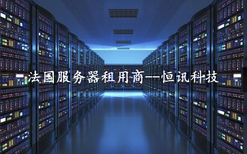 租用法國服務器怎么樣呢？推薦深圳市恒訊科技.jpg